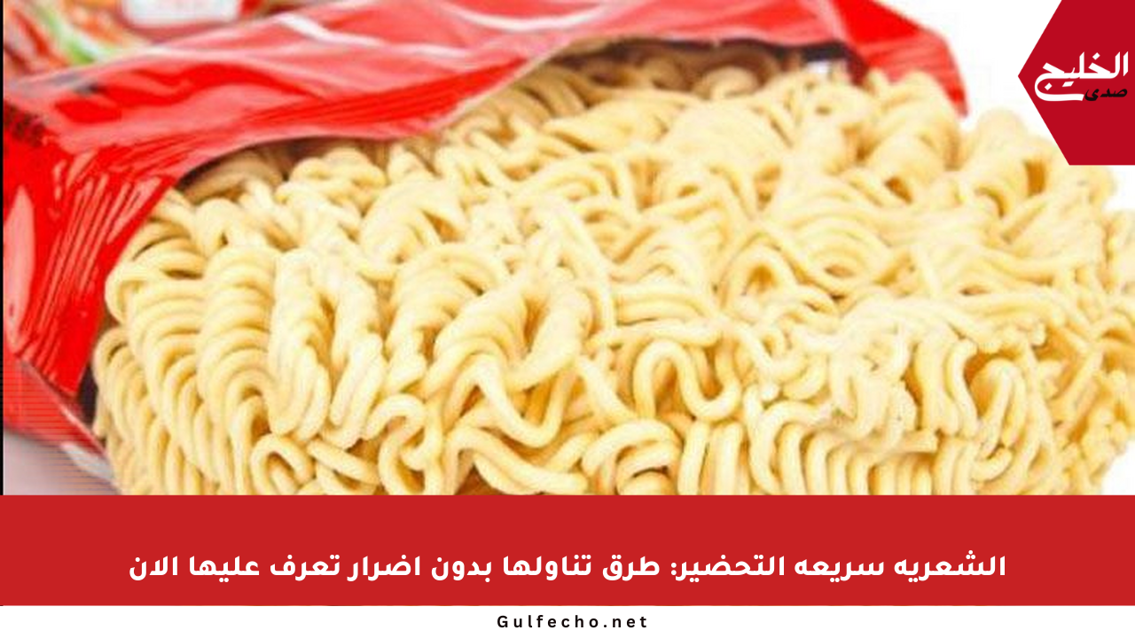 الشعرية سريعة التحضير: طرق تناولها بدون أضرار تعرف عليها الآن